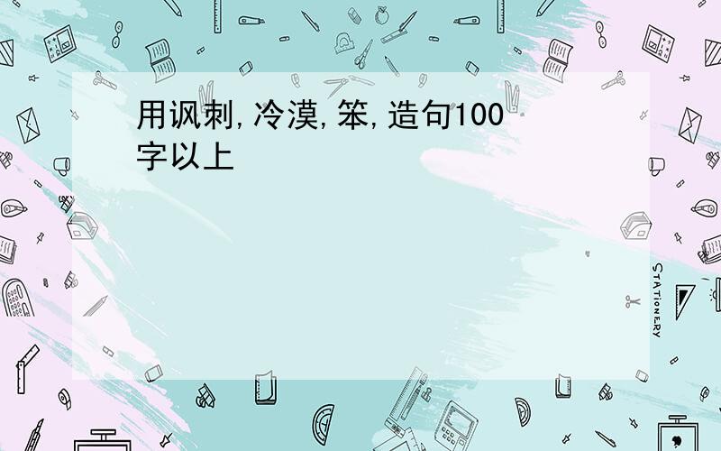 用讽刺,冷漠,笨,造句100字以上