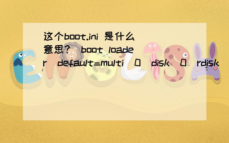 这个boot.ini 是什么意思?[boot loader]default=multi(0)disk(0)rdisk(0)partition(3)\windowstimeout=6[operating systems]multi(0)disk(0)rdisk(0)partition(3)\windows=