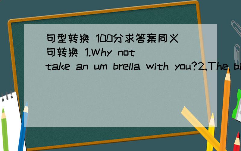 句型转换 100分求答案同义句转换 1.Why not take an um brella with you?2.The bird is flying in the sky with its wings open..3.Egypt is famous for its pyramids in the world.4.I had a wonderful time in Beijing.5.Learning English quickly is no