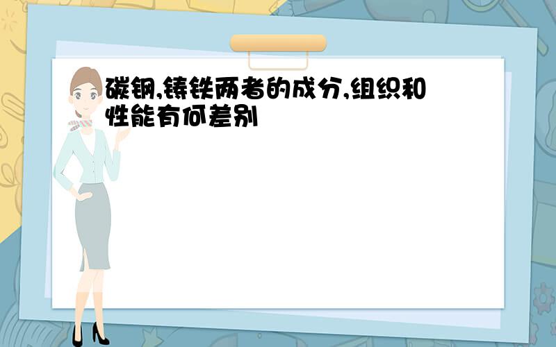 碳钢,铸铁两者的成分,组织和性能有何差别