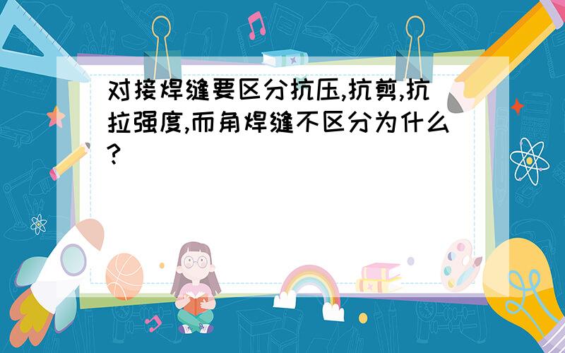 对接焊缝要区分抗压,抗剪,抗拉强度,而角焊缝不区分为什么?