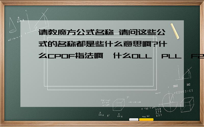 请教魔方公式名称 请问这些公式的名称都是些什么意思啊?什么CPOF指法啊,什么OLL,PLL,F2L等等等等.能不能把所有的这些名称和他们的意思都告诉我啊?