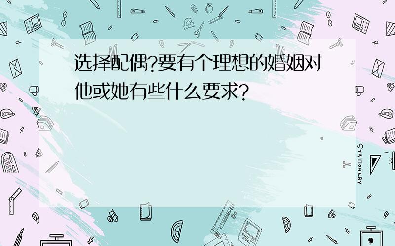 选择配偶?要有个理想的婚姻对他或她有些什么要求?