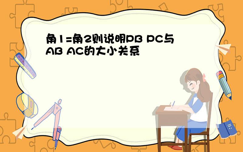 角1=角2则说明PB PC与AB AC的大小关系