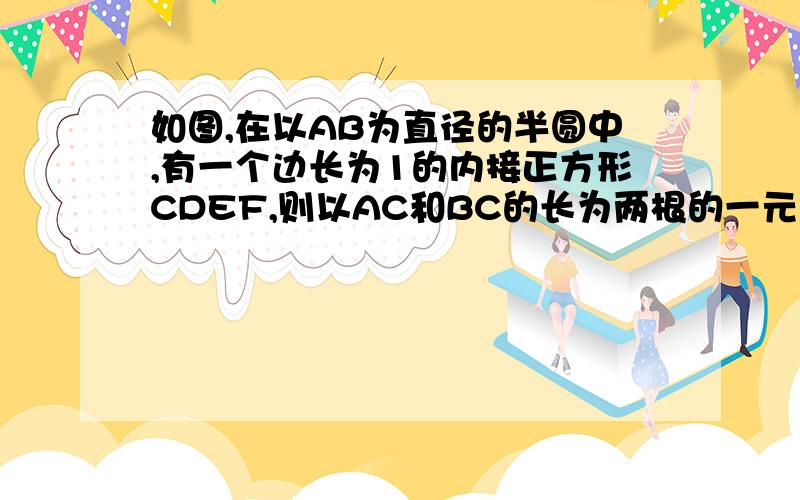 如图,在以AB为直径的半圆中,有一个边长为1的内接正方形CDEF,则以AC和BC的长为两根的一元二次方程是_____图片