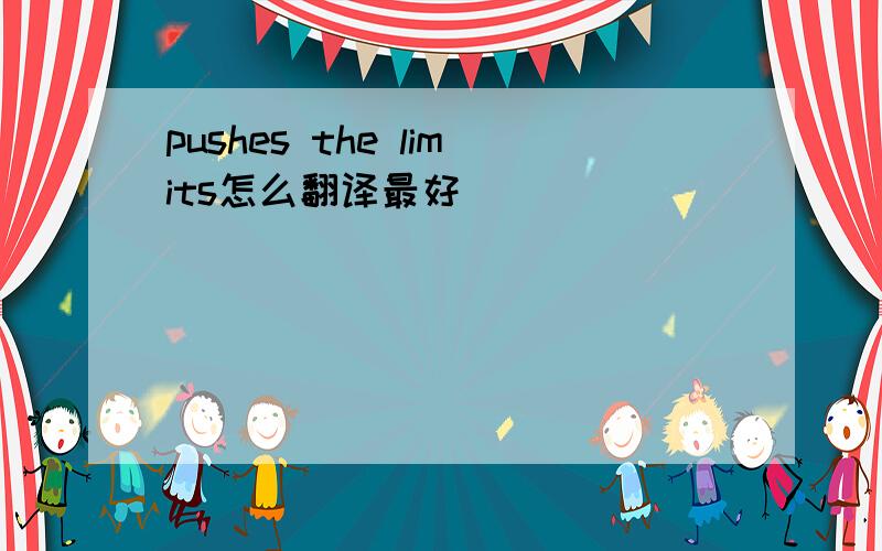 pushes the limits怎么翻译最好