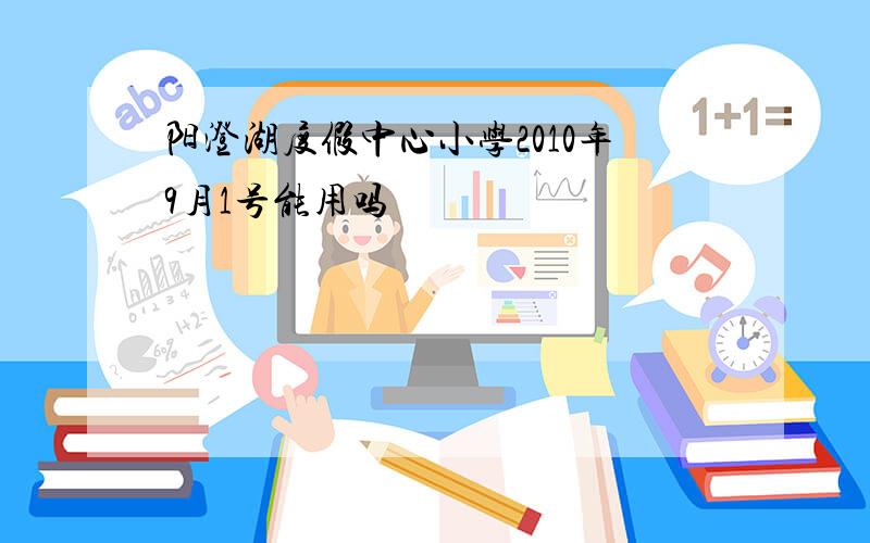 阳澄湖度假中心小学2010年9月1号能用吗