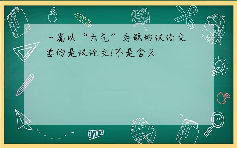 一篇以“大气”为题的议论文 要的是议论文!不是含义