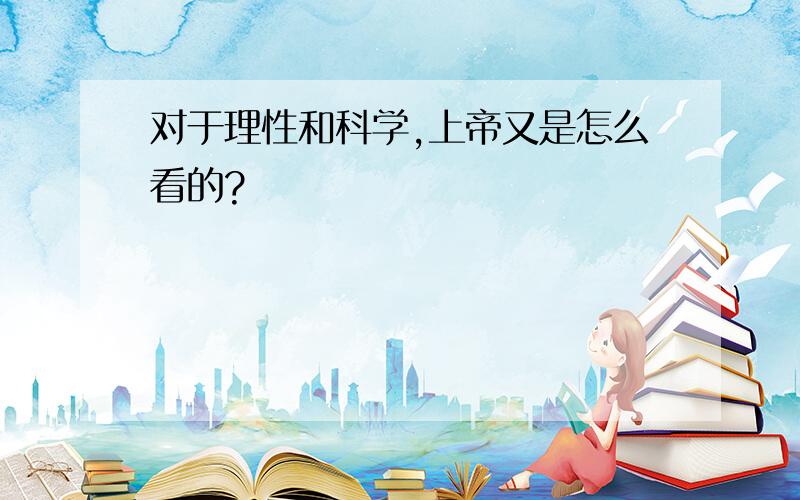 对于理性和科学,上帝又是怎么看的?