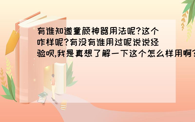 有谁知道童颜神器用法呢?这个咋样呢?有没有谁用过呢说说经验呗,我是真想了解一下这个怎么样用啊?麻不麻烦?