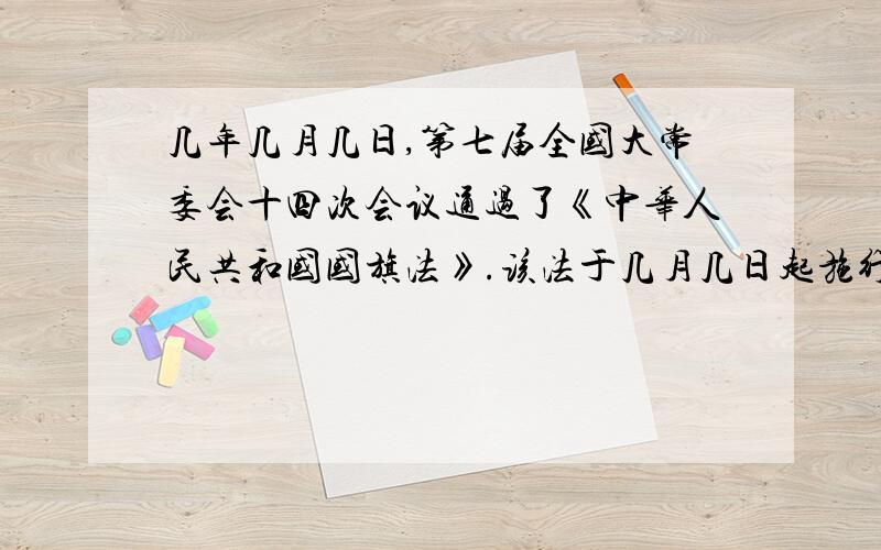 几年几月几日,第七届全国大常委会十四次会议通过了《中华人民共和国国旗法》.该法于几月几日起施行?