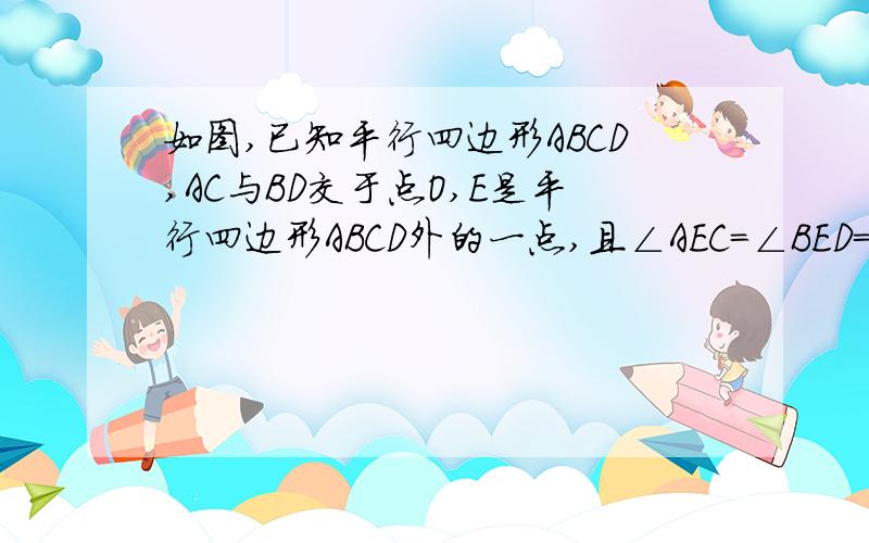 如图,已知平行四边形ABCD,AC与BD交于点O,E是平行四边形ABCD外的一点,且∠AEC=∠BED=90°.求证：平行四边形ABCD是矩形.