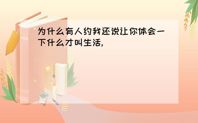 为什么有人约我还说让你体会一下什么才叫生活,