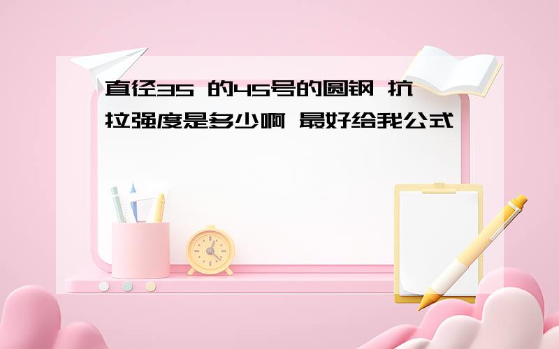 直径35 的45号的圆钢 抗拉强度是多少啊 最好给我公式