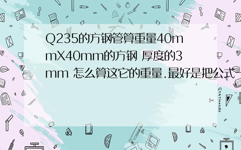 Q235的方钢管算重量40mmX40mm的方钢 厚度的3mm 怎么算这它的重量.最好是把公式一起给我 方便我下次算.