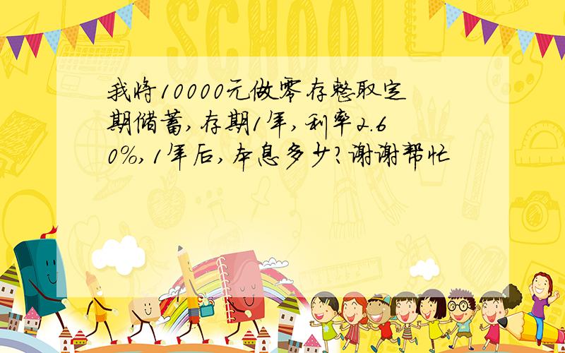 我将10000元做零存整取定期储蓄,存期1年,利率2.60%,1年后,本息多少?谢谢帮忙