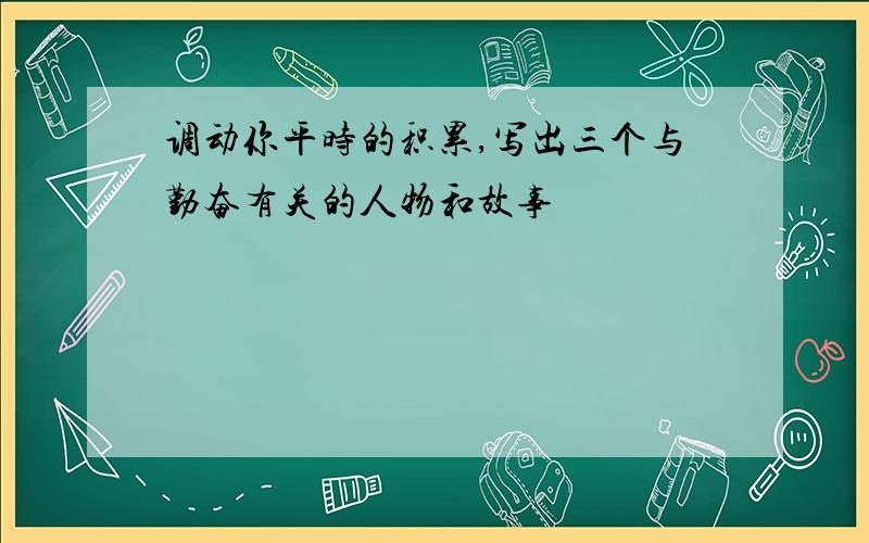 调动你平时的积累,写出三个与勤奋有关的人物和故事