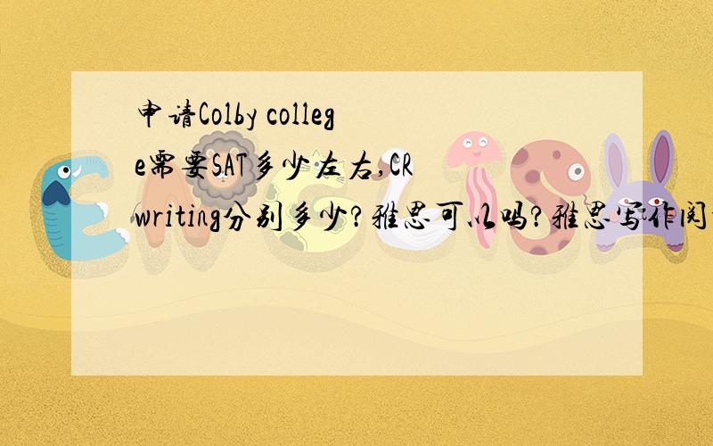 申请Colby college需要SAT多少左右,CR writing分别多少?雅思可以吗?雅思写作阅读6分,口语7分,听力8分阅读和写作偏低会不会影响申请?