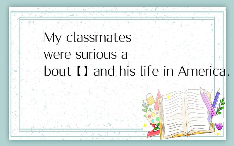 My classmates were surious about【】and his life in America.【】was jack about China