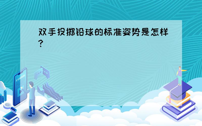 双手投掷铅球的标准姿势是怎样?