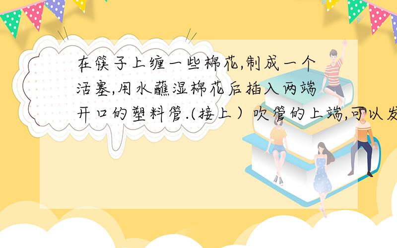 在筷子上缠一些棉花,制成一个活塞,用水蘸湿棉花后插入两端开口的塑料管.(接上）吹管的上端,可以发出悦耳的声音,这声音是由于管内空气柱______产生的.上下拉动活塞,可以改变声音的_____