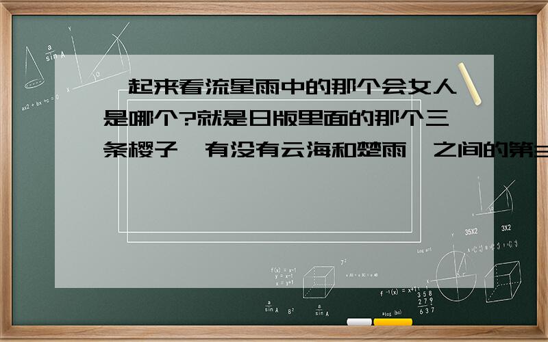 一起来看流星雨中的那个会女人是哪个?就是日版里面的那个三条樱子,有没有云海和楚雨荨之间的第3者（除了端木）