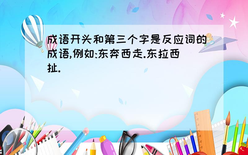 成语开头和第三个字是反应词的成语,例如:东奔西走.东拉西扯.