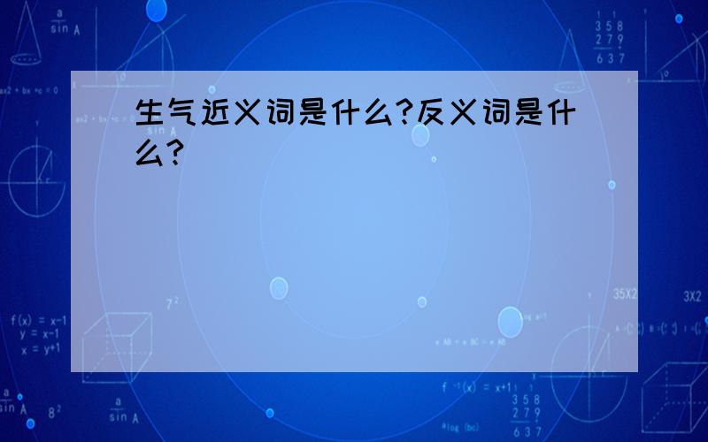 生气近义词是什么?反义词是什么?