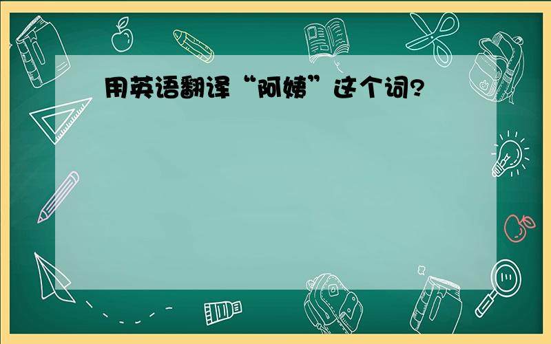 用英语翻译“阿姨”这个词?