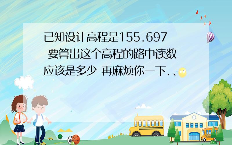 已知设计高程是155.697 要算出这个高程的路中读数 应该是多少 再麻烦你一下.、