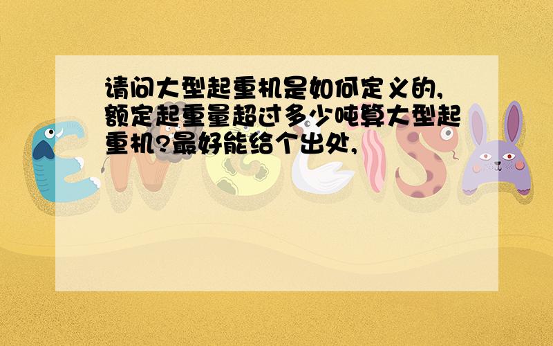 请问大型起重机是如何定义的,额定起重量超过多少吨算大型起重机?最好能给个出处,