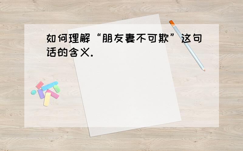 如何理解“朋友妻不可欺”这句话的含义.