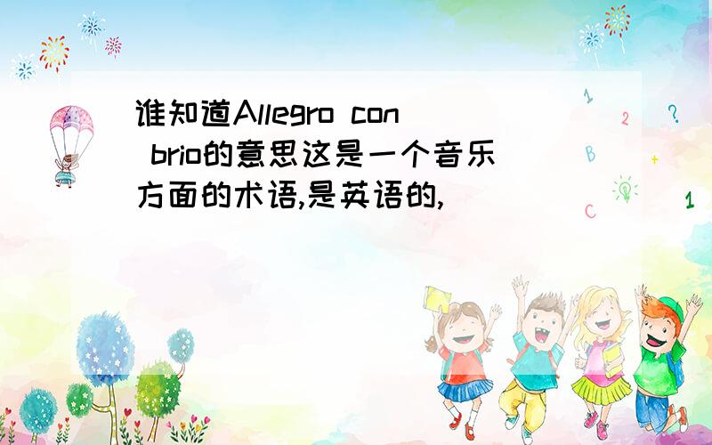 谁知道Allegro con brio的意思这是一个音乐方面的术语,是英语的,