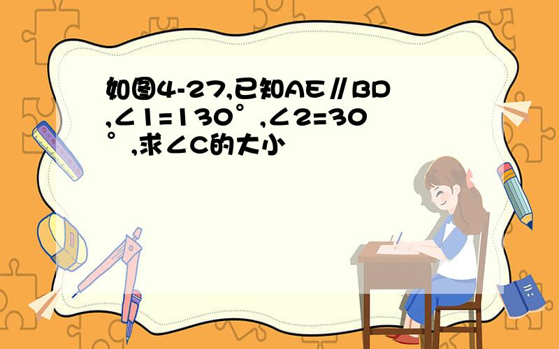 如图4-27,已知AE∥BD,∠1=130°,∠2=30°,求∠C的大小