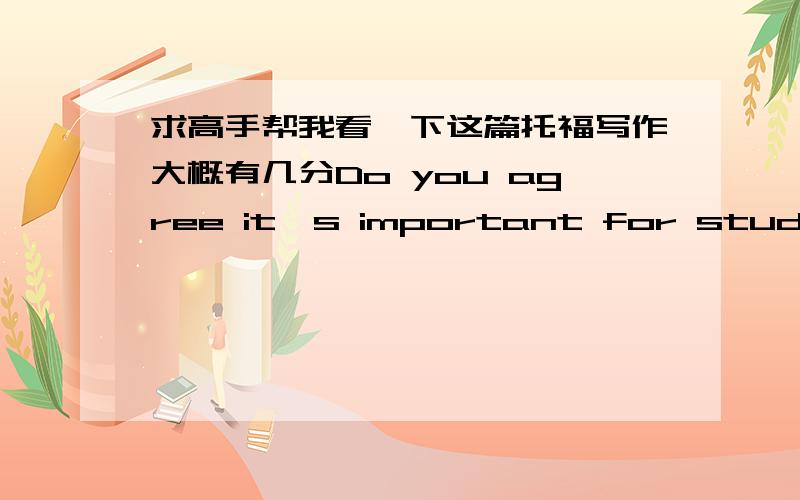 求高手帮我看一下这篇托福写作大概有几分Do you agree it's important for students to understand ideas and concepts than it is for them to learn fact.Some holding the belief that studentsshould attach more importance to ideas and conce