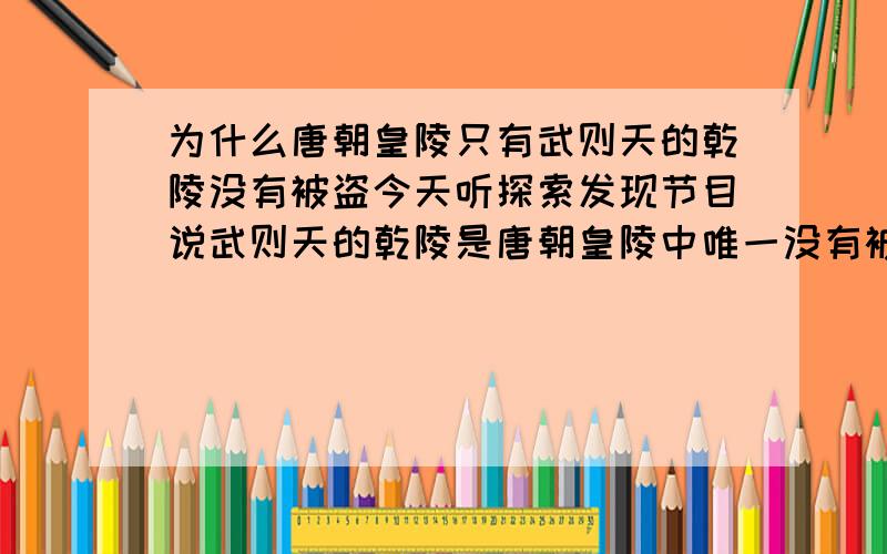 为什么唐朝皇陵只有武则天的乾陵没有被盗今天听探索发现节目说武则天的乾陵是唐朝皇陵中唯一没有被盗的,但是没有说明原因,为什么盗墓贼不盗武则天的坟?是有什么忌讳吗?