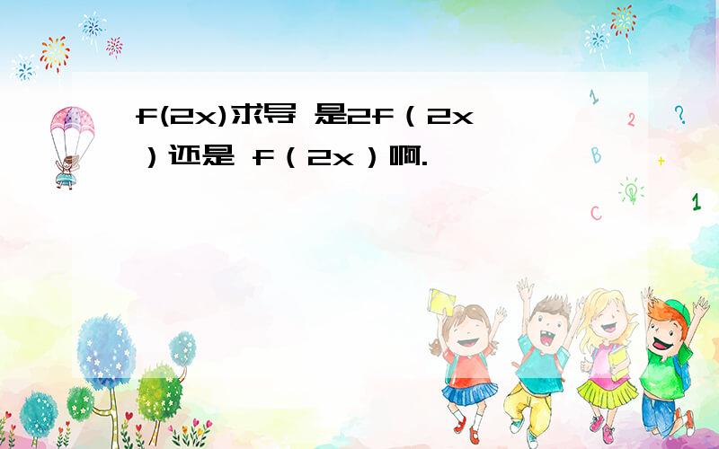 f(2x)求导 是2f（2x）还是 f（2x）啊.