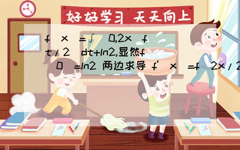 f(x)=∫(0,2x)f(t/2)dt+ln2,显然f(0)=ln2 两边求导 f'(x)=f(2x/2)*(2x)' 即f'(x)=2f(x)为什么不用将dt配成d(2/t),原式变成f(x)=2∫(0,2x)f(t/2)d2/t)+ln2两边求导f'(x)=2f(2x/2)*(2x)'即f'(x)=4f(x)