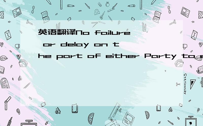 英语翻译No failure or delay on the part of either Party to exercise any right under this Agreement for any one or more of the breaches shall be construed to prejudice any right for any other or subsequent breaches; nor shall it be construed as a