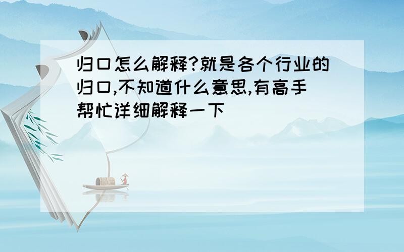 归口怎么解释?就是各个行业的归口,不知道什么意思,有高手帮忙详细解释一下