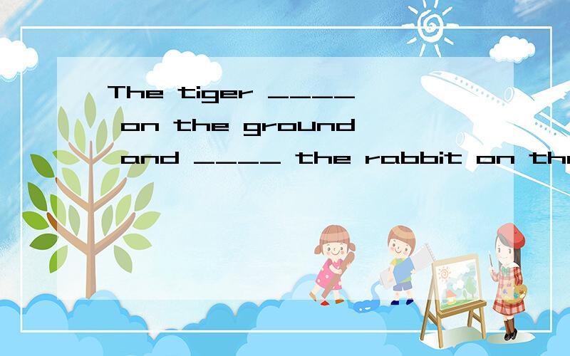The tiger ____ on the ground and ____ the rabbit on the ground填上lay,lied,lied to或laid