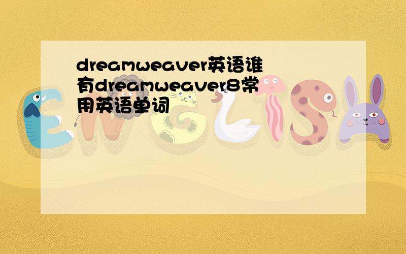 dreamweaver英语谁有dreamweaver8常用英语单词