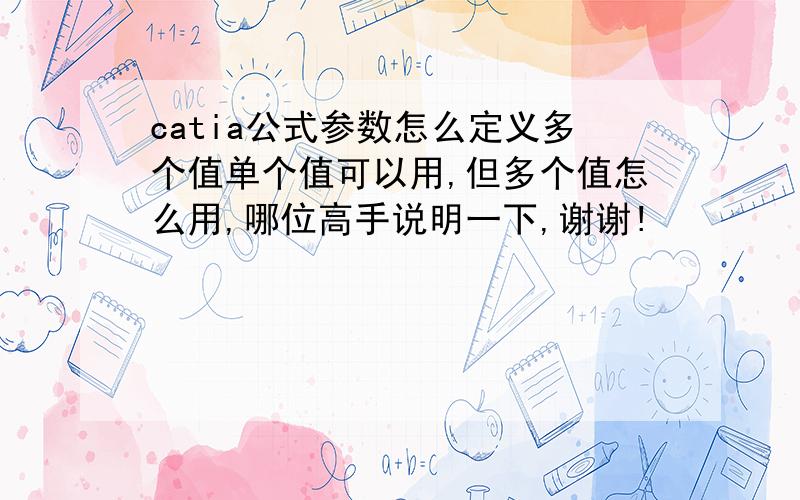 catia公式参数怎么定义多个值单个值可以用,但多个值怎么用,哪位高手说明一下,谢谢!