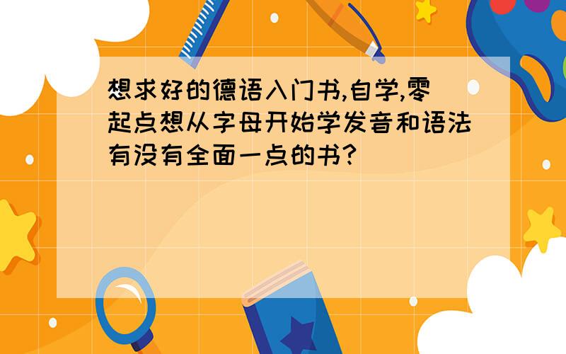 想求好的德语入门书,自学,零起点想从字母开始学发音和语法有没有全面一点的书?