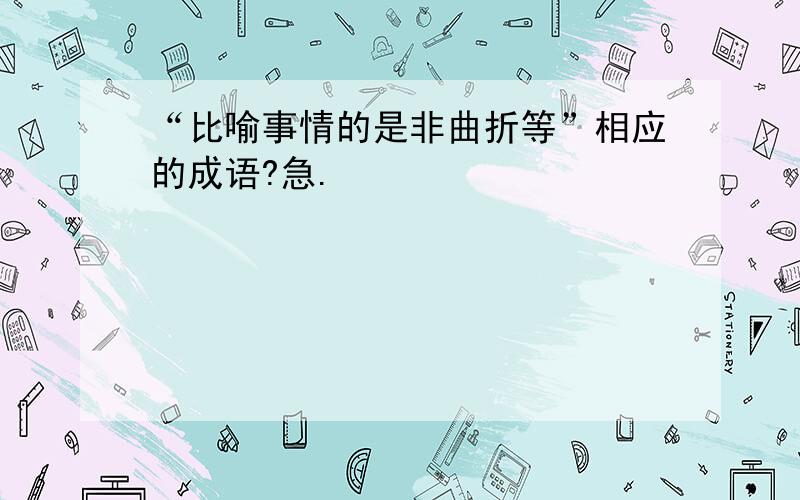 “比喻事情的是非曲折等”相应的成语?急.