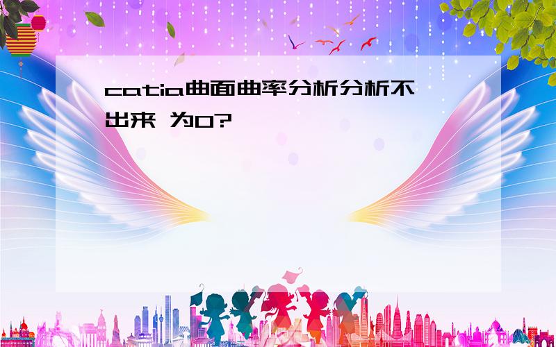 catia曲面曲率分析分析不出来 为0?