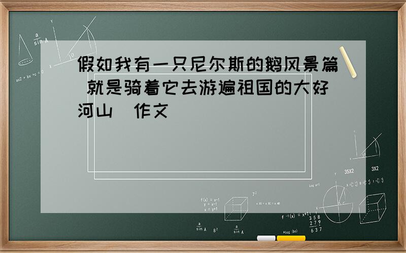 假如我有一只尼尔斯的鹅风景篇 就是骑着它去游遍祖国的大好河山（作文）