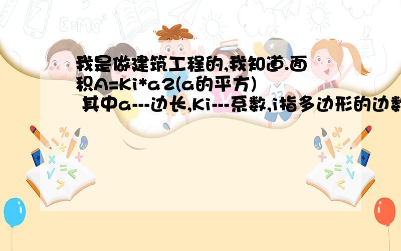 我是做建筑工程的,我知道.面积A=Ki*a2(a的平方) 其中a---边长,Ki---系数,i指多边形的边数,五边形 K5=1.72 在公式中真的可以算出五边形面积?公式中的K代表什么?那五边形的面积到底怎么求？