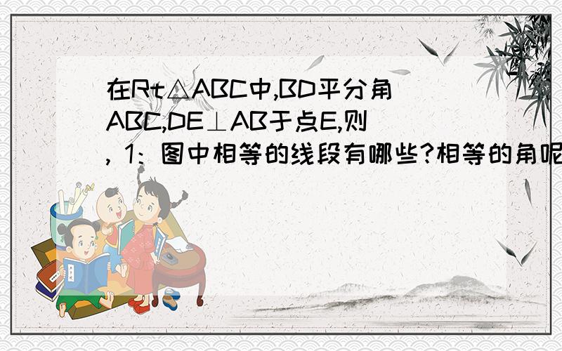 在Rt△ABC中,BD平分角ABC,DE⊥AB于点E,则, 1：图中相等的线段有哪些?相等的角呢2：哪些线段与DE相等,为什么?3：若AB=10,BC=8,AC=6,求BE、AE的长和△AED的周长