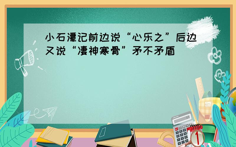 小石潭记前边说“心乐之”后边又说“凄神寒骨”矛不矛盾